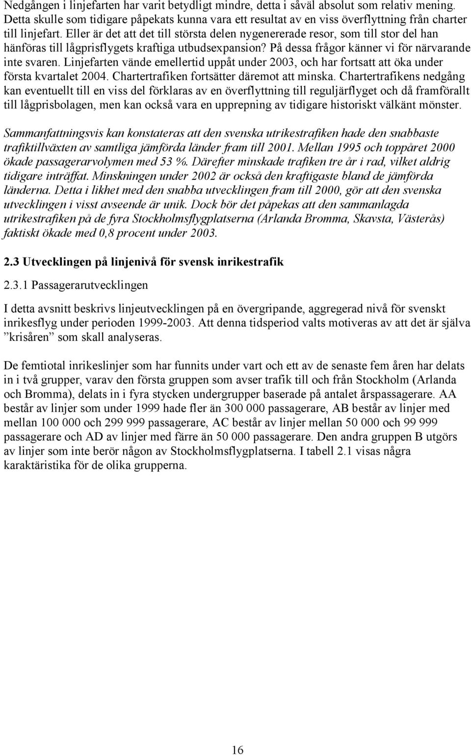 Eller är det att det till största delen nygenererade resor, som till stor del han hänföras till lågprisflygets kraftiga utbudsexpansion? På dessa frågor känner vi för närvarande inte svaren.