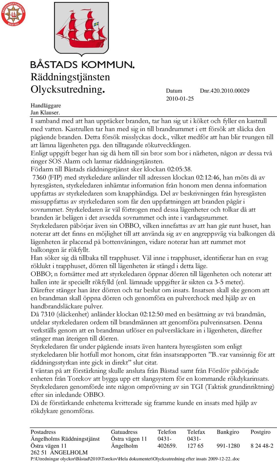 Enligt uppgift beger han sig då hem till sin bror som bor i närheten, någon av dessa två ringer SOS Alarm och larmar räddningstjänsten. Förlarm till Båstads räddningstjänst sker klockan 02:05:38.