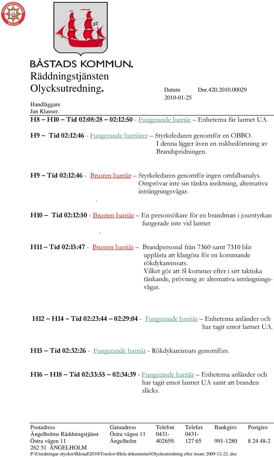 Omprövar inte sin tänkta inriktning, alternativa inträngningsvägar.. H10 Tid 02:12:50 - Brusten barriär En personsökare för en brandman i jourstyrkan fungerade inte vid larmet.