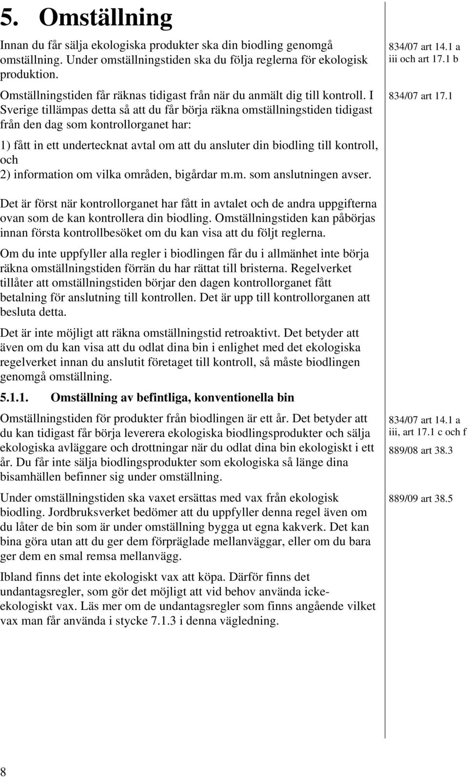 I Sverige tillämpas detta så att du får börja räkna omställningstiden tidigast från den dag som kontrollorganet har: 1) fått in ett undertecknat avtal om att du ansluter din biodling till kontroll,