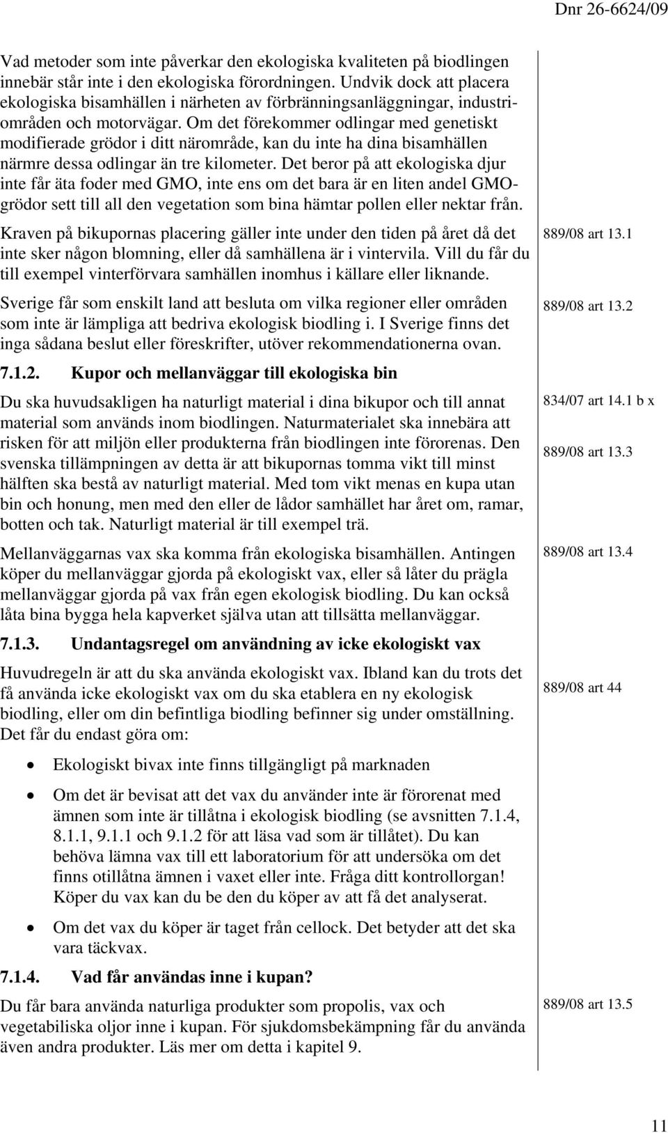 Om det förekommer odlingar med genetiskt modifierade grödor i ditt närområde, kan du inte ha dina bisamhällen närmre dessa odlingar än tre kilometer.