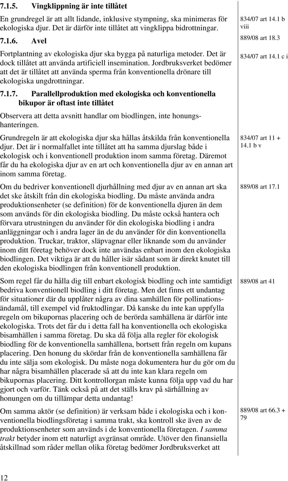 1 c i dock tillåtet att använda artificiell insemination. Jordbruksverket bedömer att det är tillåtet att använda sperma från konventionella drönare till ekologiska ungdrottningar. 7.