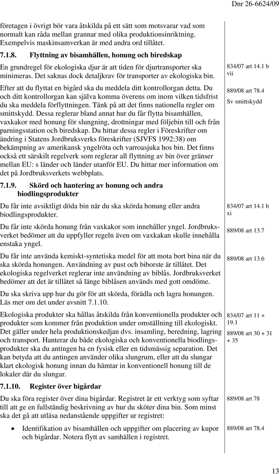 Det saknas dock detaljkrav för transporter av ekologiska bin. Efter att du flyttat en bigård ska du meddela ditt kontrollorgan detta.