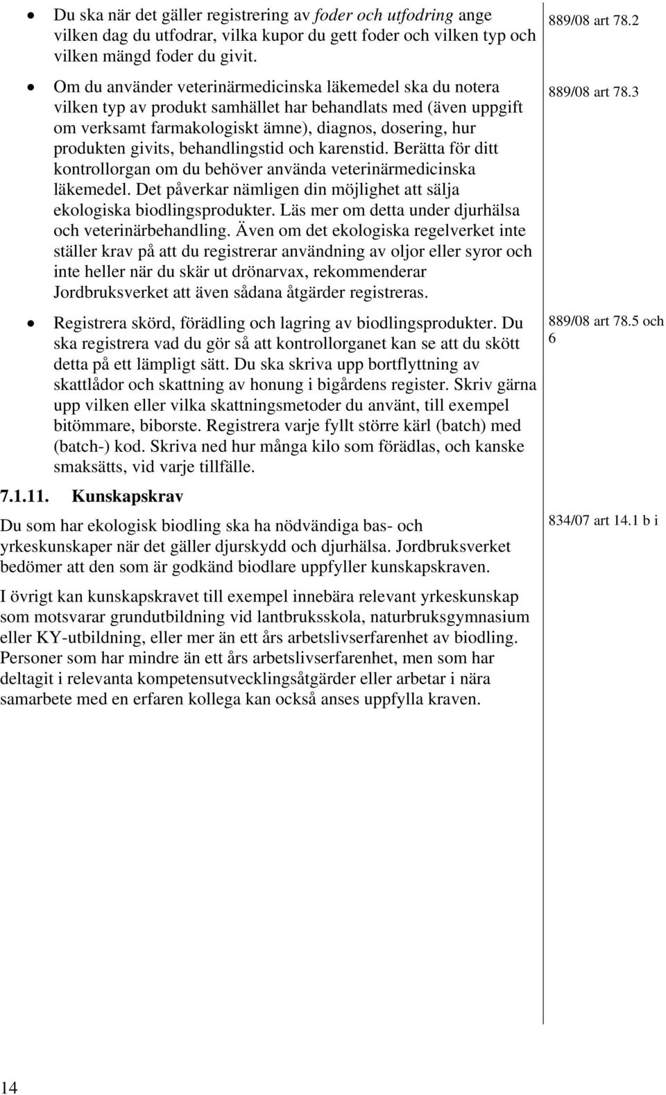 behandlingstid och karenstid. Berätta för ditt kontrollorgan om du behöver använda veterinärmedicinska läkemedel. Det påverkar nämligen din möjlighet att sälja ekologiska biodlingsprodukter.