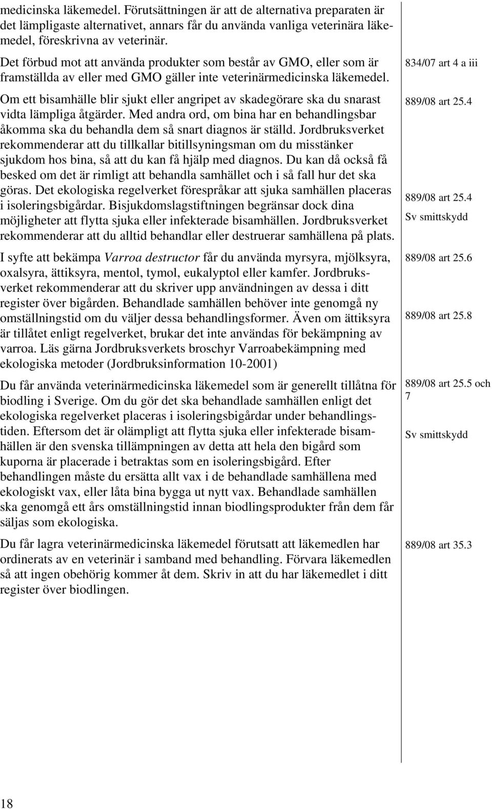 Om ett bisamhälle blir sjukt eller angripet av skadegörare ska du snarast vidta lämpliga åtgärder. Med andra ord, om bina har en behandlingsbar åkomma ska du behandla dem så snart diagnos är ställd.