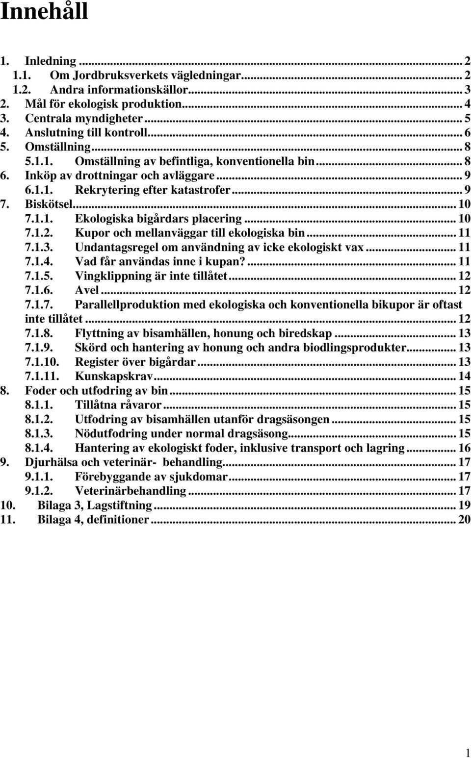 .. 10 7.1.2. Kupor och mellanväggar till ekologiska bin... 11 7.1.3. Undantagsregel om användning av icke ekologiskt vax... 11 7.1.4. Vad får användas inne i kupan?... 11 7.1.5.