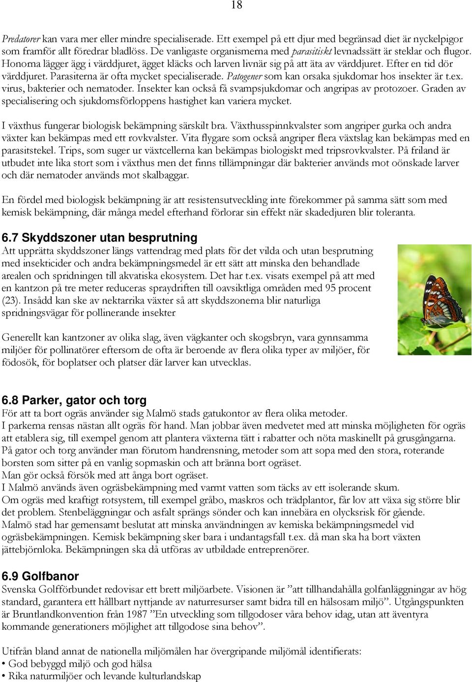 Parasiterna är ofta mycket specialiserade. Patogener som kan orsaka sjukdomar hos insekter är t.ex. virus, bakterier och nematoder. Insekter kan också få svampsjukdomar och angripas av protozoer.