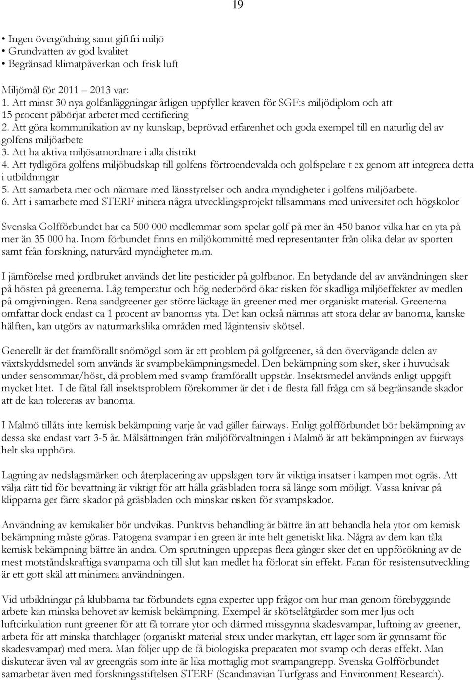 Att göra kommunikation av ny kunskap, beprövad erfarenhet och goda exempel till en naturlig del av golfens miljöarbete 3. Att ha aktiva miljösamordnare i alla distrikt 4.