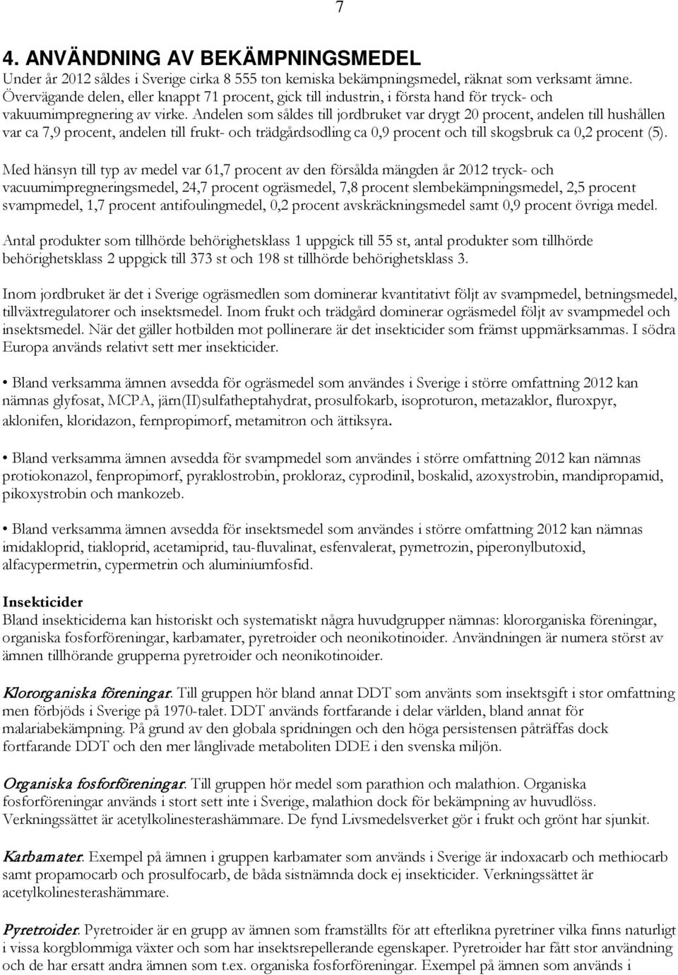 Andelen som såldes till jordbruket var drygt 20 procent, andelen till hushållen var ca 7,9 procent, andelen till frukt- och trädgårdsodling ca 0,9 procent och till skogsbruk ca 0,2 procent (5).