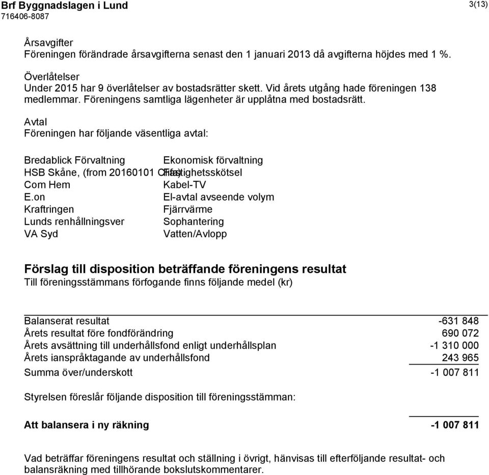 Avtal Föreningen har följande väsentliga avtal: Bredablick Förvaltning Ekonomisk förvaltning HSB Skåne, (from 20160101 Clifa) Fastighetsskötsel Com Hem Kabel-TV E.