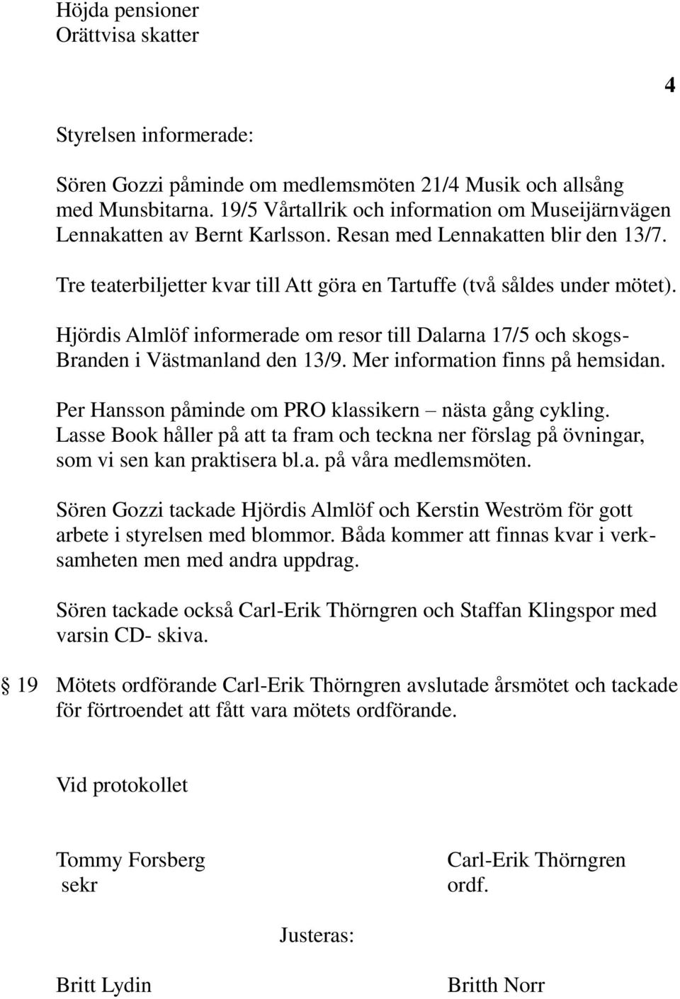 Hjördis Almlöf informerade om resor till Dalarna 17/5 och skogs- Branden i Västmanland den 13/9. Mer information finns på hemsidan. Per Hansson påminde om PRO klassikern nästa gång cykling.