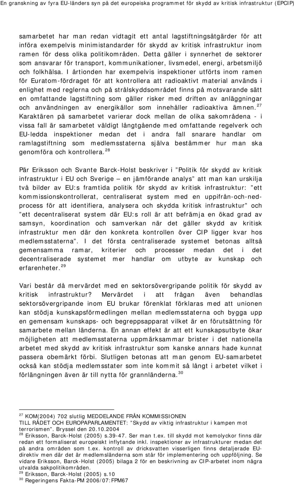 I årtionden har exempelvis inspektioner utförts inom ramen för Euratom-fördraget för att kontrollera att radioaktivt material används i enlighet med reglerna och på strålskyddsområdet finns på