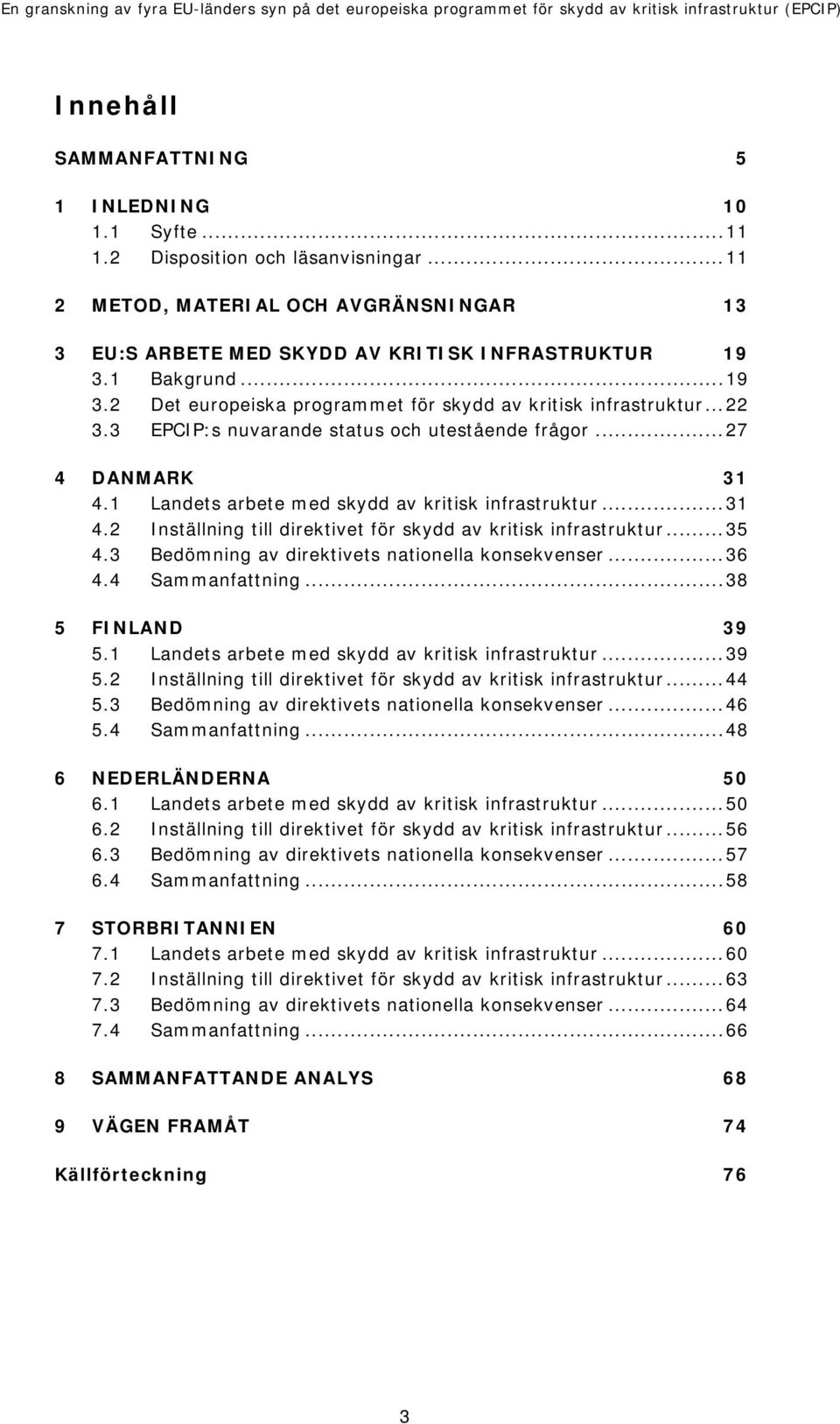 ..31 4.2 Inställning till direktivet för skydd av kritisk infrastruktur...35 4.3 Bedömning av direktivets nationella konsekvenser...36 4.4 Sammanfattning...38 5 FINLAND 39 5.