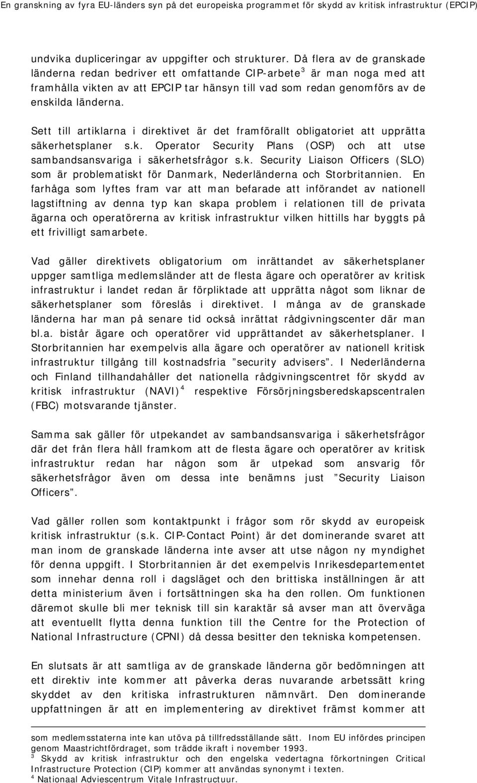 Sett till artiklarna i direktivet är det framförallt obligatoriet att upprätta säkerhetsplaner s.k. Operator Security Plans (OSP) och att utse sambandsansvariga i säkerhetsfrågor s.k. Security Liaison Officers (SLO) som är problematiskt för Danmark, Nederländerna och Storbritannien.