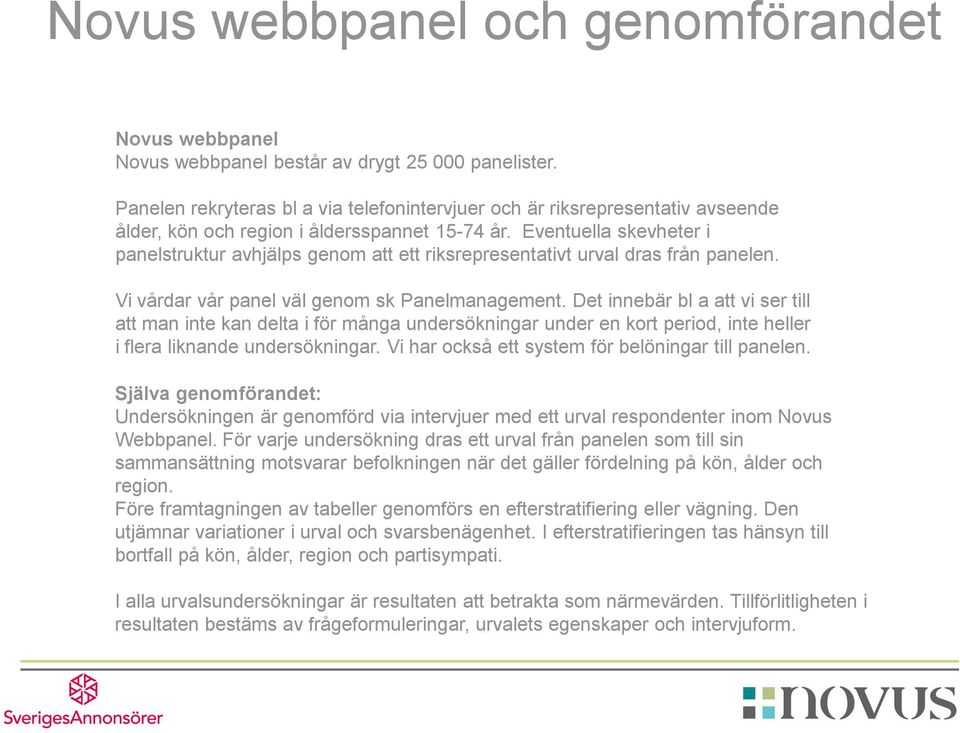 Eventuella skevheter i panelstruktur avhjälps genom att ett riksrepresentativt urval dras från panelen. Vi vårdar vår panel väl genom sk Panelmanagement.