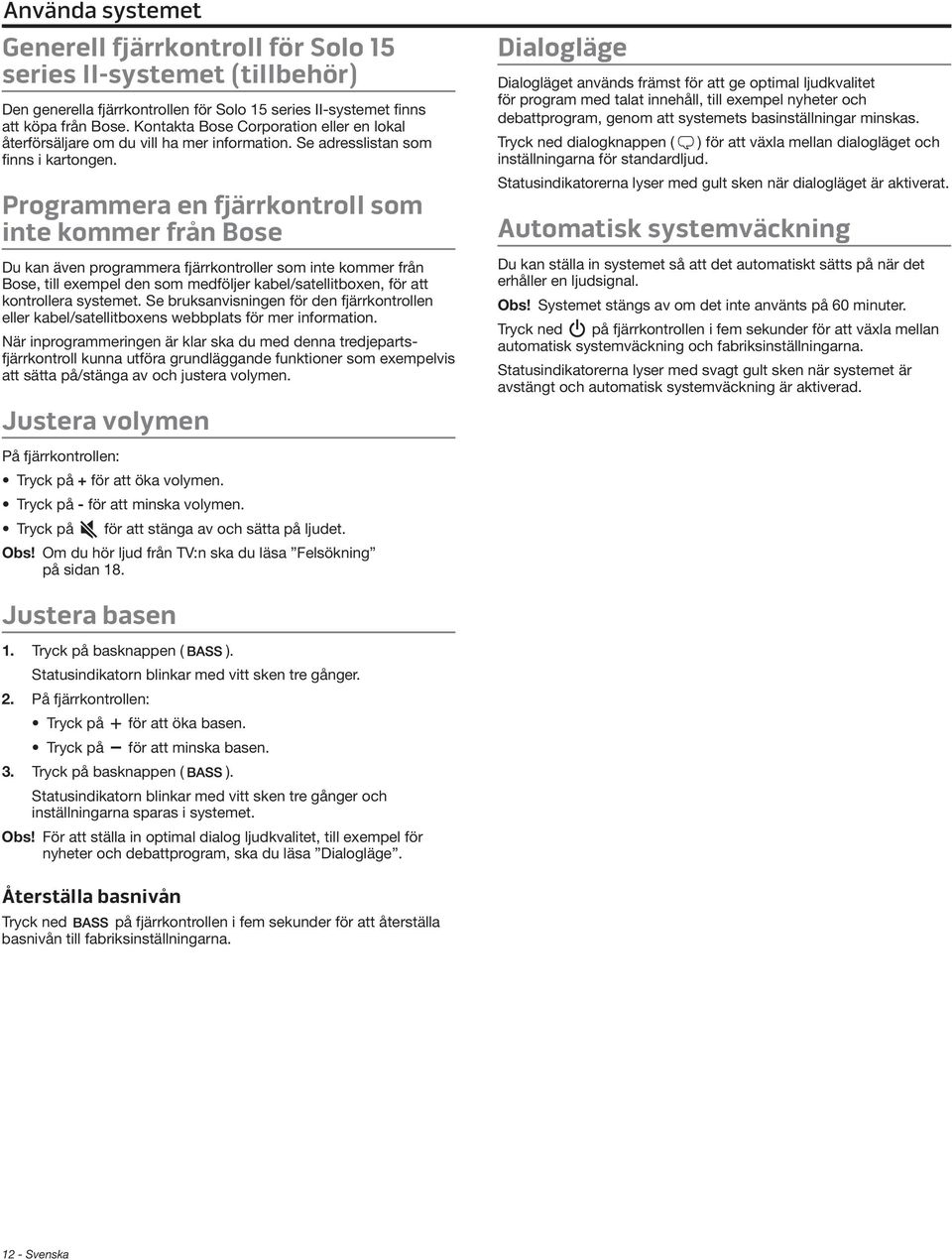 Programmera en fjärrkontroll som inte kommer från Bose Du kan även programmera fjärrkontroller som inte kommer från Bose, till exempel den som medföljer kabel/satellitboxen, för att kontrollera