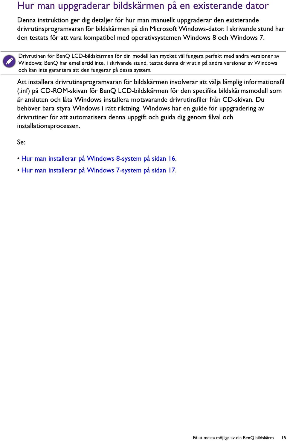 Drivrutinen för BenQ LCD-bildskärmen för din modell kan mycket väl fungera perfekt med andra versioner av Windows; BenQ har emellertid inte, i skrivande stund, testat denna drivrutin på andra