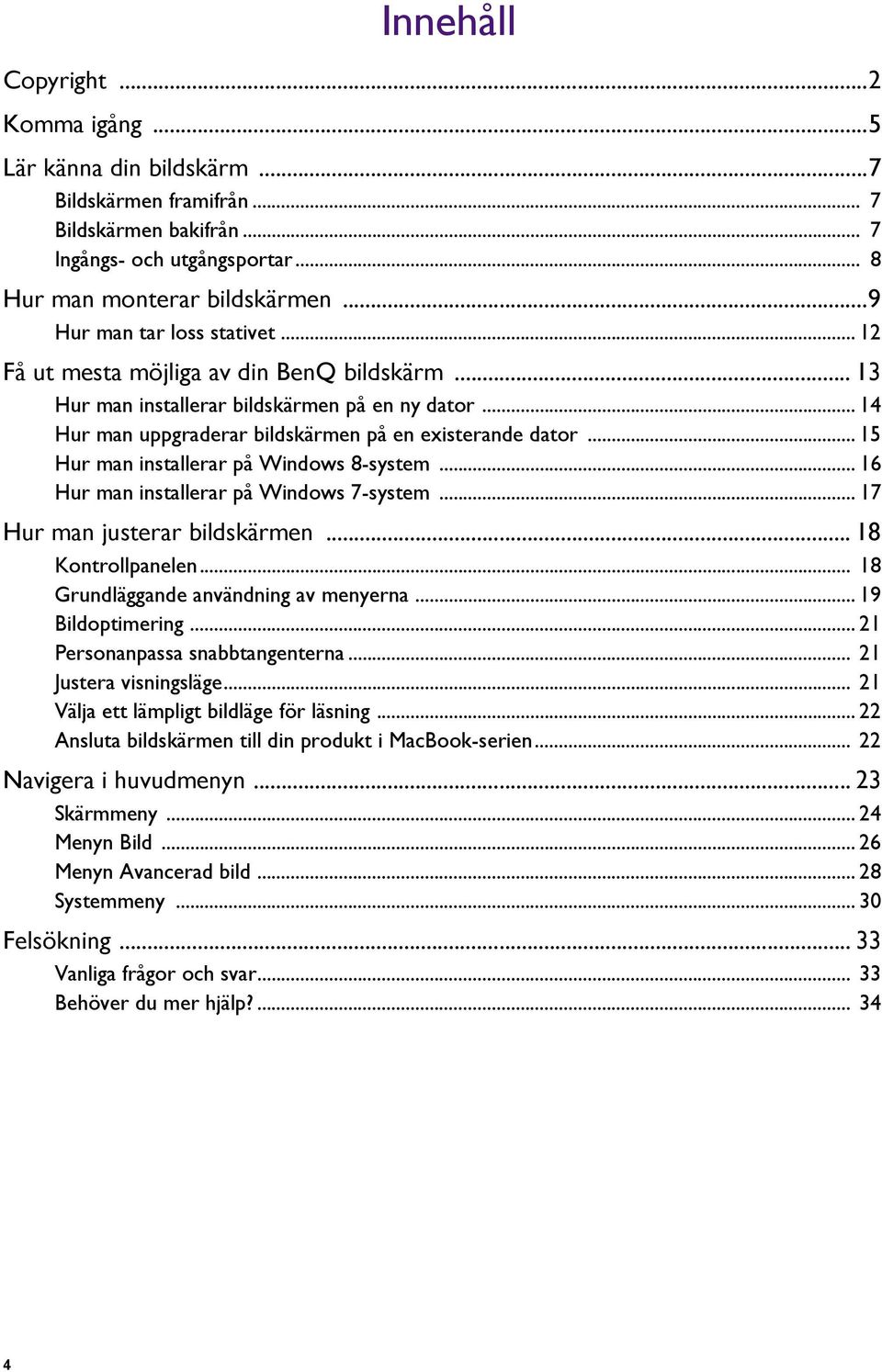 .. 15 Hur man installerar på Windows 8-system... 16 Hur man installerar på Windows 7-system... 17 Hur man justerar bildskärmen... 18 Kontrollpanelen... 18 Grundläggande användning av menyerna.