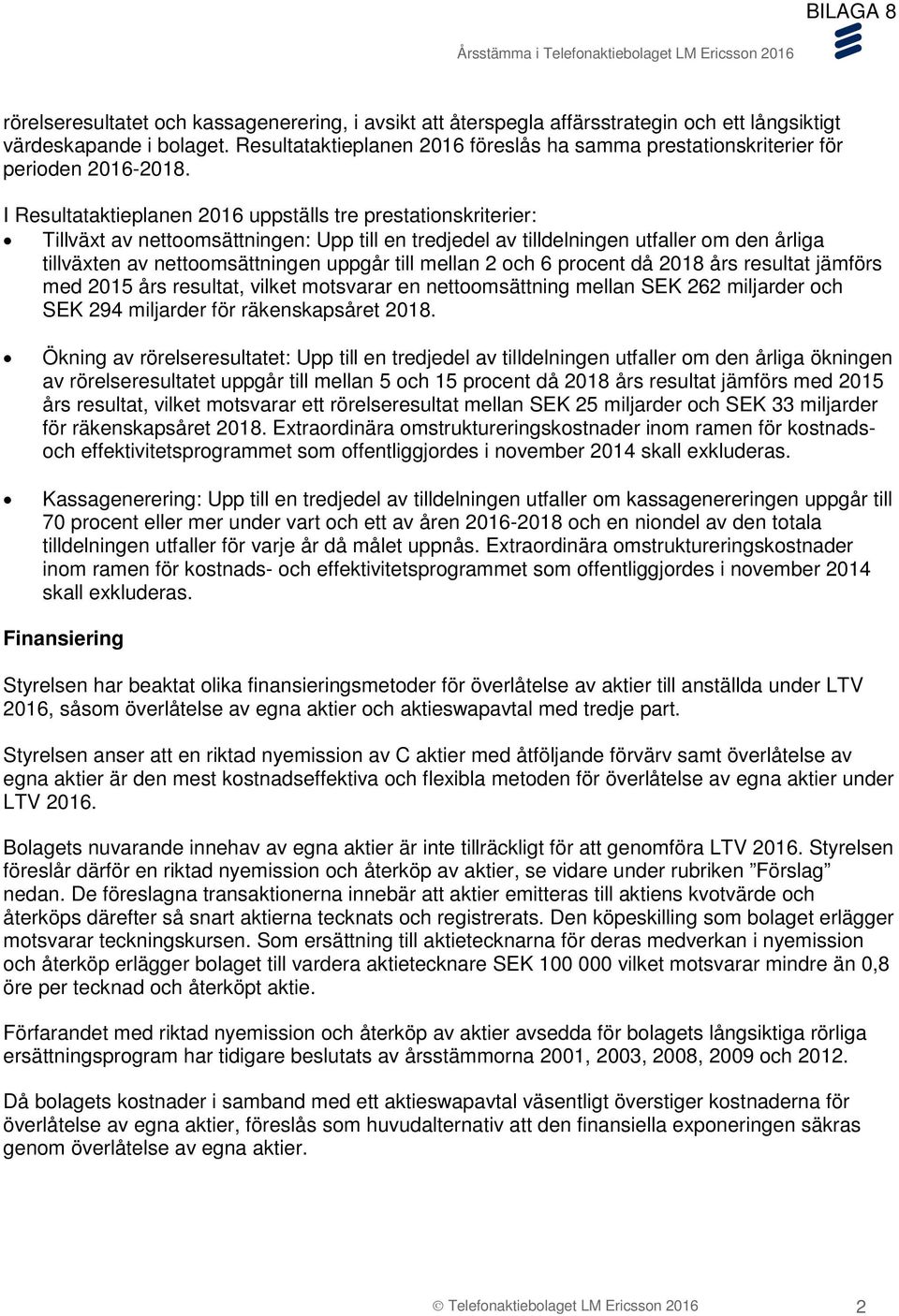 I Resultataktieplanen 2016 uppställs tre prestationskriterier: Tillväxt av nettoomsättningen: Upp till en tredjedel av tilldelningen utfaller om den årliga tillväxten av nettoomsättningen uppgår till