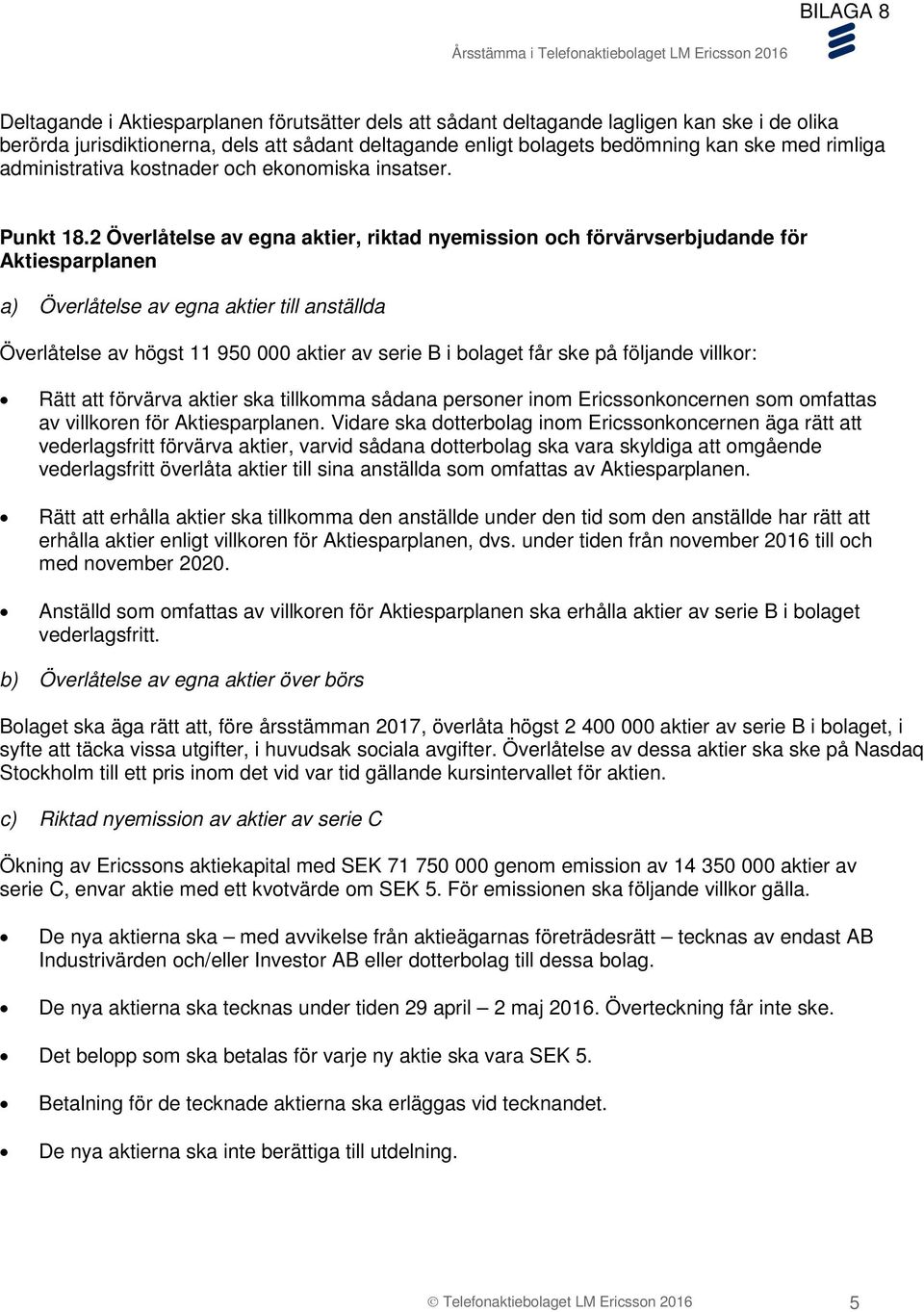 2 Överlåtelse av egna aktier, riktad nyemission och förvärvserbjudande för Aktiesparplanen a) Överlåtelse av egna aktier till anställda Överlåtelse av högst 11 950 000 aktier av serie B i bolaget får