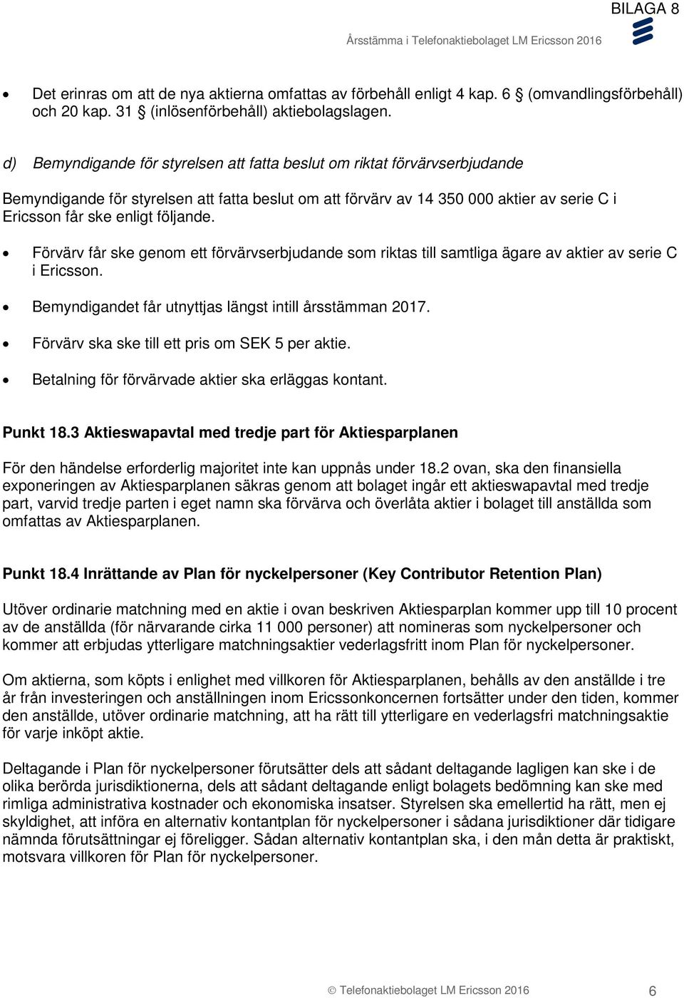 följande. Förvärv får ske genom ett förvärvserbjudande som riktas till samtliga ägare av aktier av serie C i Ericsson. Bemyndigandet får utnyttjas längst intill årsstämman 2017.