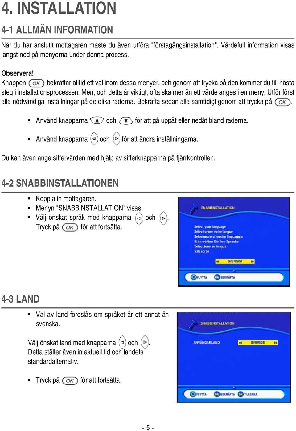 Men, och detta är viktigt, ofta ska mer än ett värde anges i en meny. Utför först alla nödvändiga inställningar på de olika raderna. Bekräfta sedan alla samtidigt genom att trycka på.