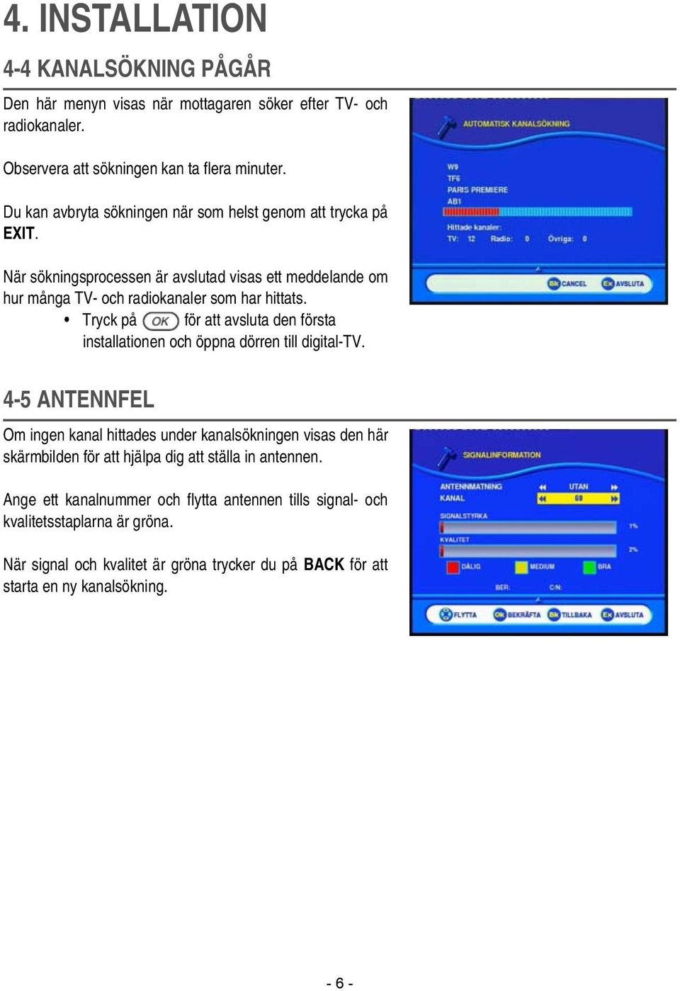Tryck på för att avsluta den första installationen och öppna dörren till digital-tv.