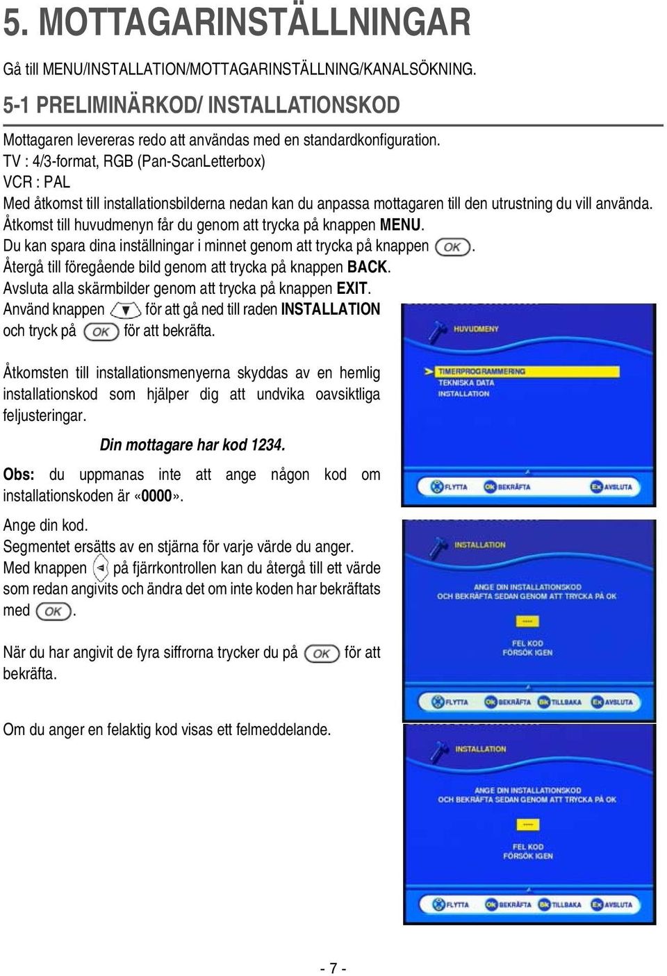 Åtkomst till huvudmenyn får du genom att trycka på knappen MENU. Du kan spara dina inställningar i minnet genom att trycka på knappen. Återgå till föregående bild genom att trycka på knappen BACK.