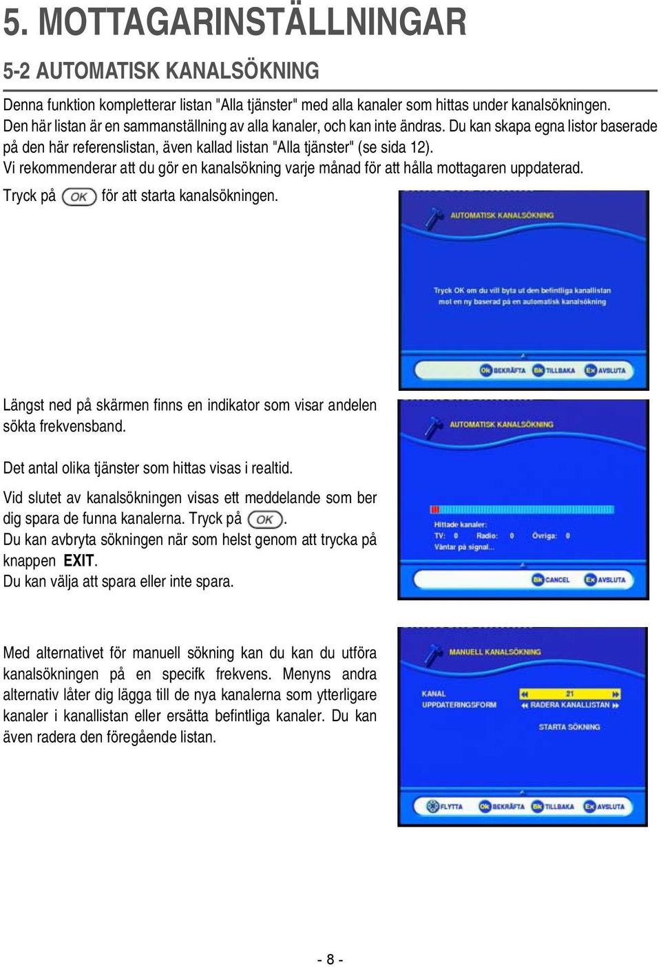 Vi rekommenderar att du gör en kanalsökning varje månad för att hålla mottagaren uppdaterad. Tryck på för att starta kanalsökningen.