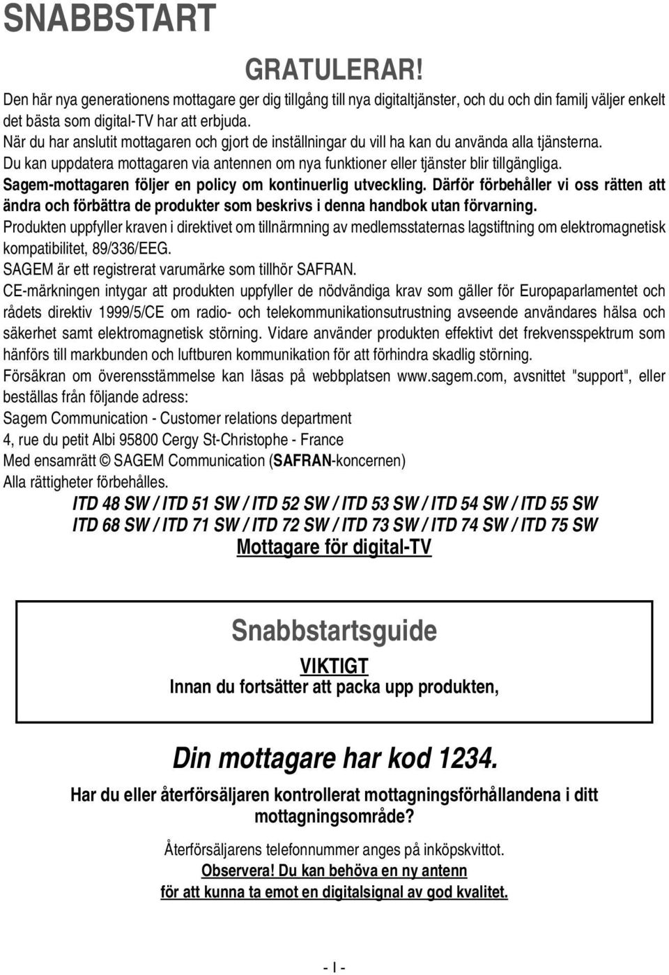 Sagem-mottagaren följer en policy om kontinuerlig utveckling. Därför förbehåller vi oss rätten att ändra och förbättra de produkter som beskrivs i denna handbok utan förvarning.