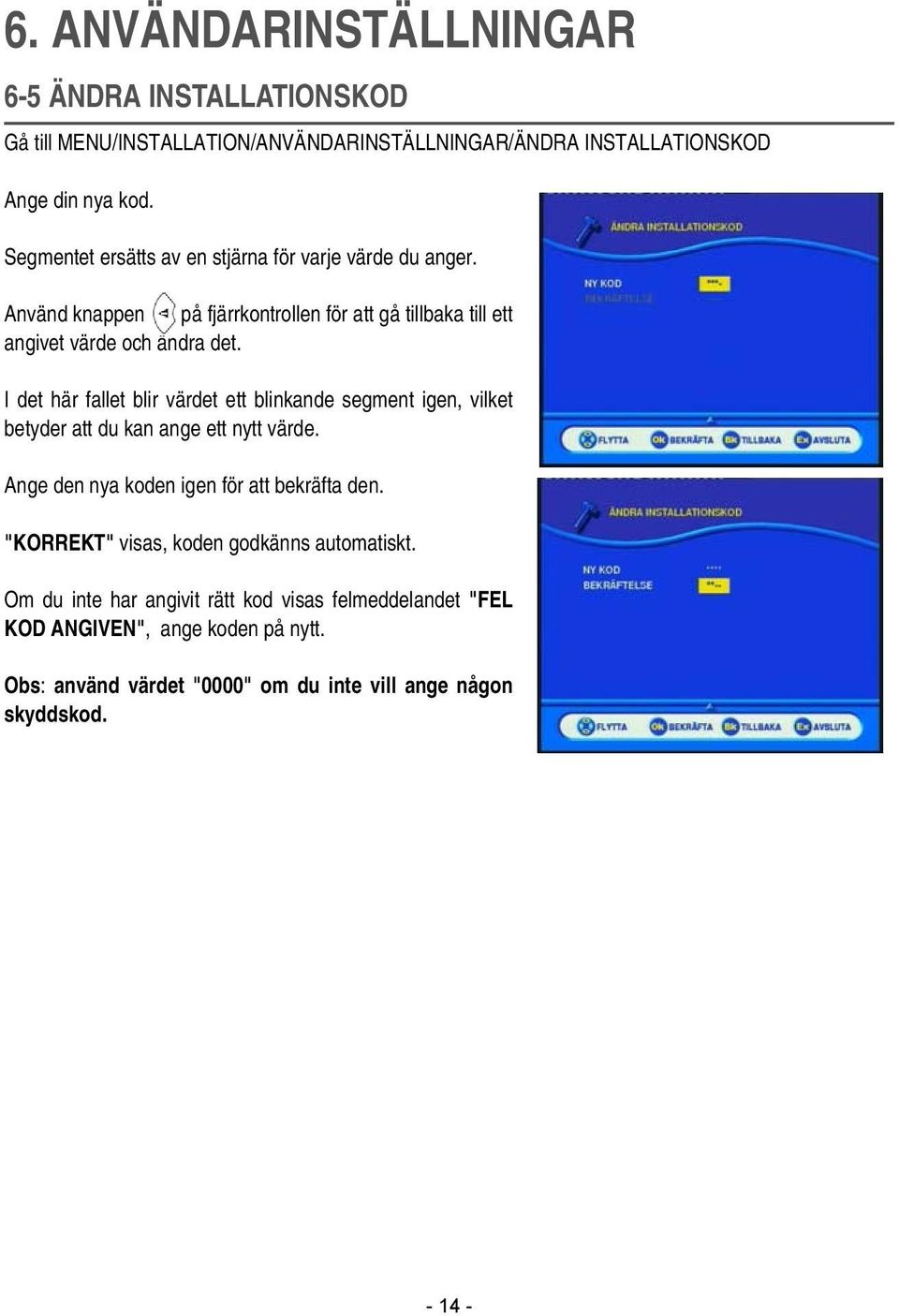 I det här fallet blir värdet ett blinkande segment igen, vilket betyder att du kan ange ett nytt värde. Ange den nya koden igen för att bekräfta den.