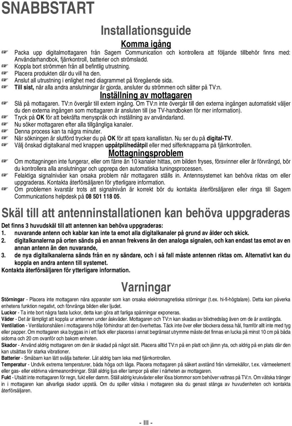 Till sist, när alla andra anslutningar är gjorda, ansluter du strömmen och sätter på TV:n. Inställning av mottagaren Slå på mottagaren. TV:n övergår till extern ingång.