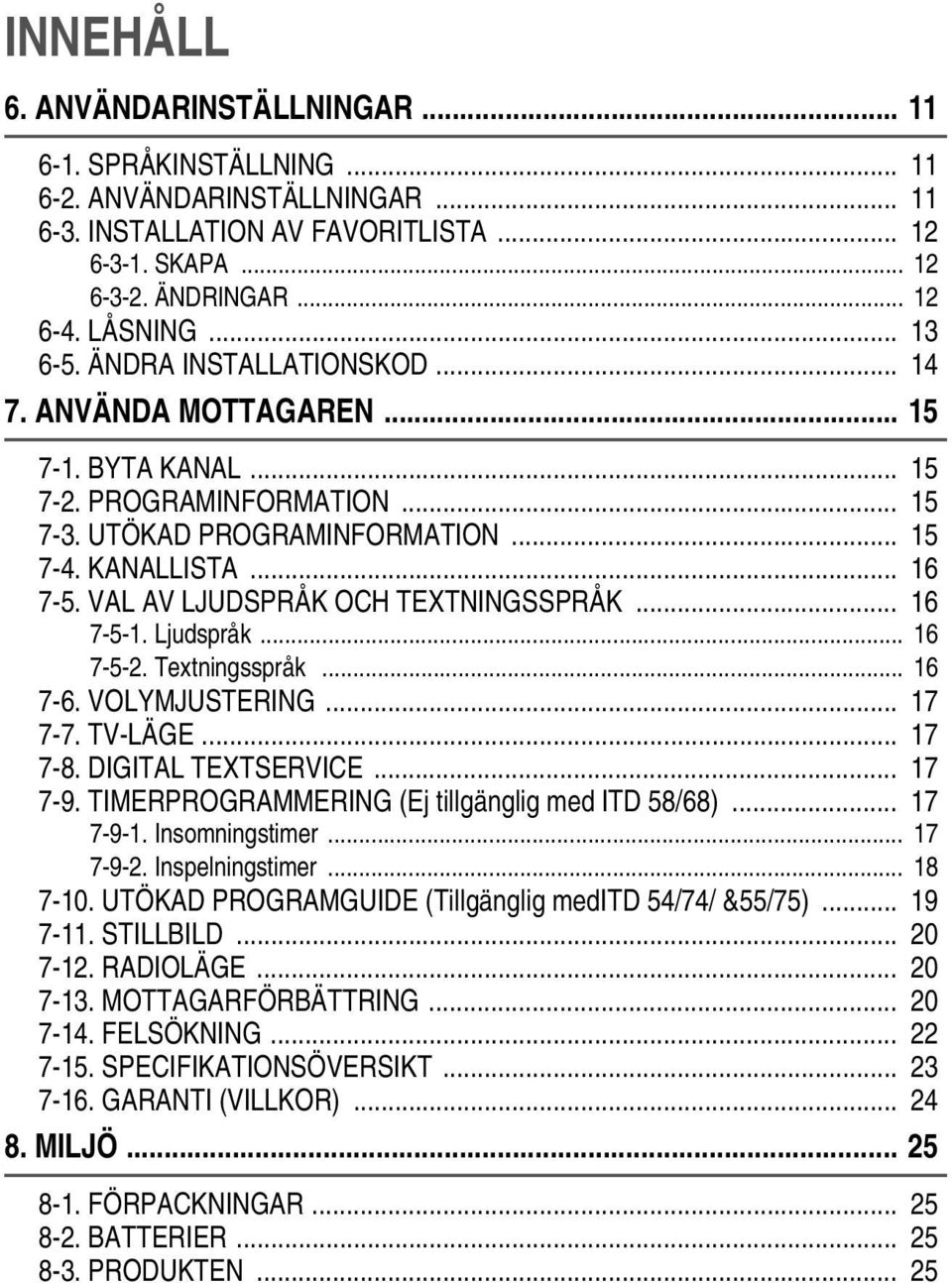 VAL AV LJUDSPRÅK OCH TEXTNINGSSPRÅK... 16 7-5-1. Ljudspråk... 16 7-5-2. Textningsspråk... 16 7-6. VOLYMJUSTERING... 17 7-7. TV-LÄGE... 17 7-8. DIGITAL TEXTSERVICE... 17 7-9.