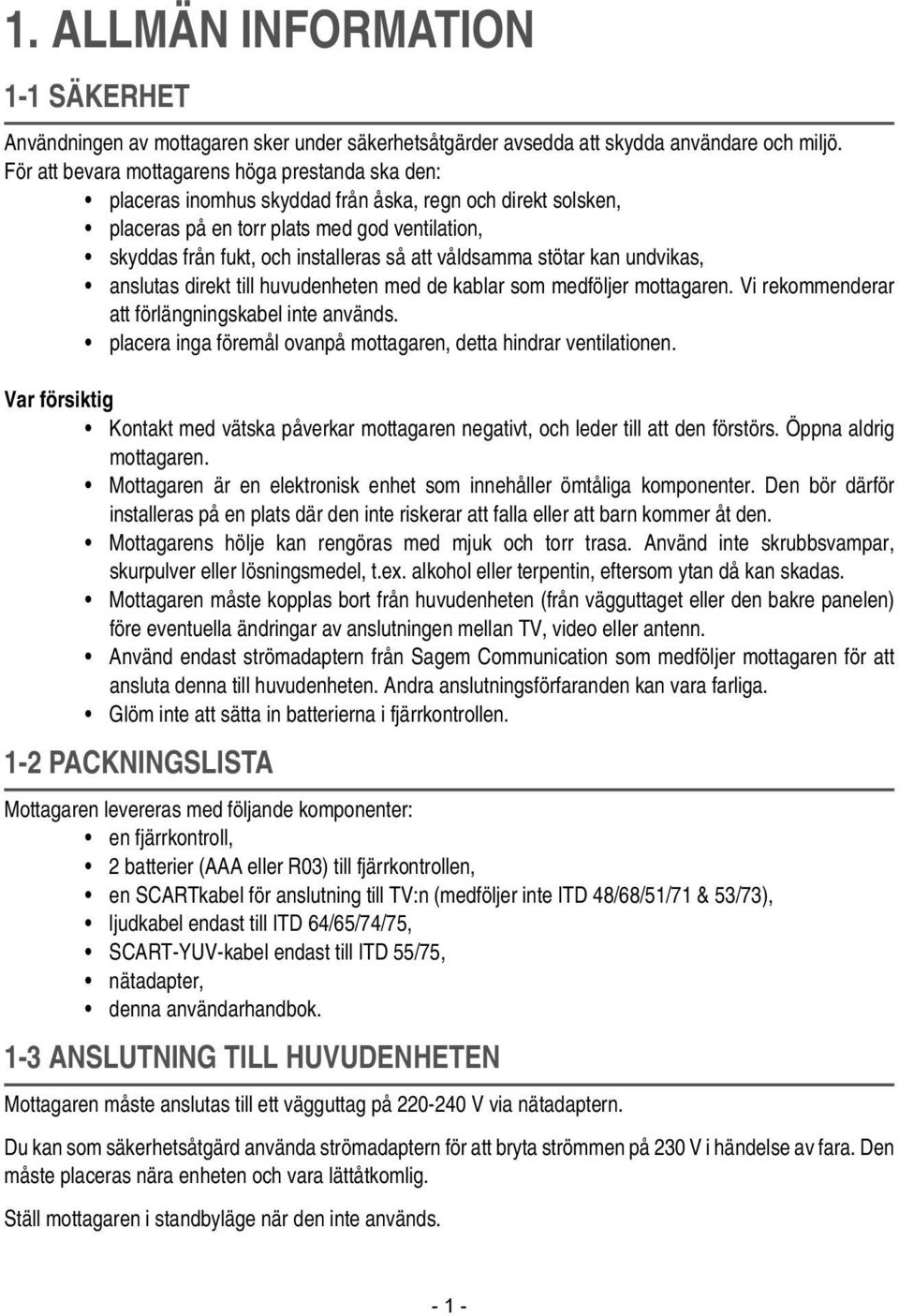att våldsamma stötar kan undvikas, anslutas direkt till huvudenheten med de kablar som medföljer mottagaren. Vi rekommenderar att förlängningskabel inte används.