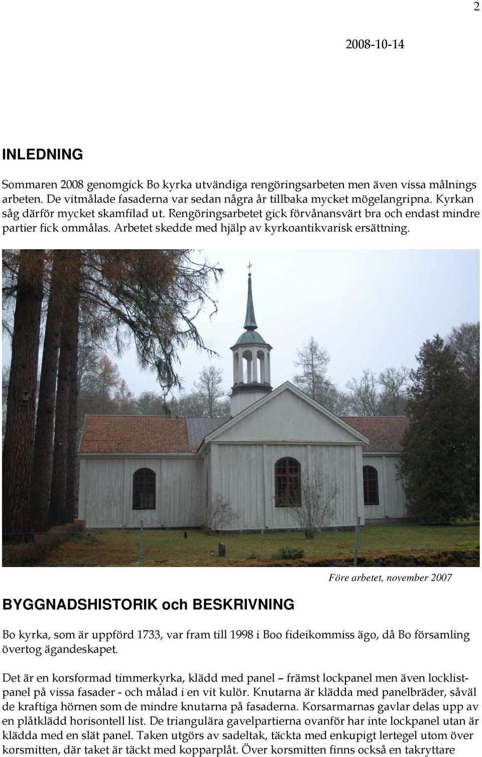 BYGGNADSHISTORIK och BESKRIVNING Före arbetet, november 2007 Bo kyrka, som är uppförd 1733, var fram till 1998 i Boo fideikommiss ägo, då Bo församling övertog ägandeskapet.