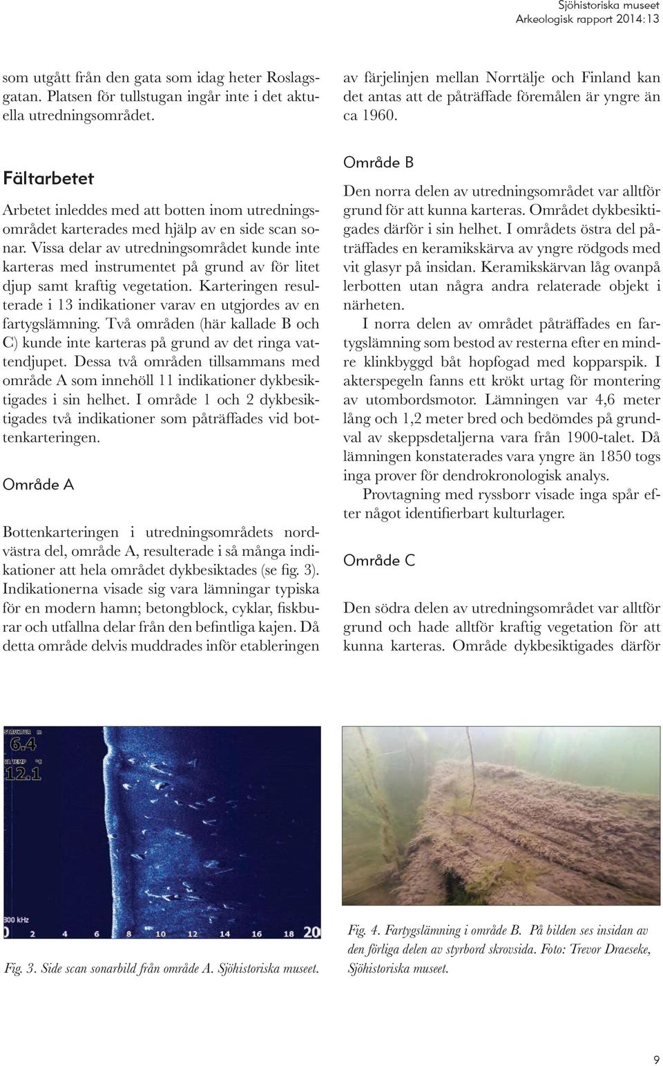 Fältarbetet Arbetet inleddes med att botten inom utredningsområdet karterades med hjälp av en side scan sonar.