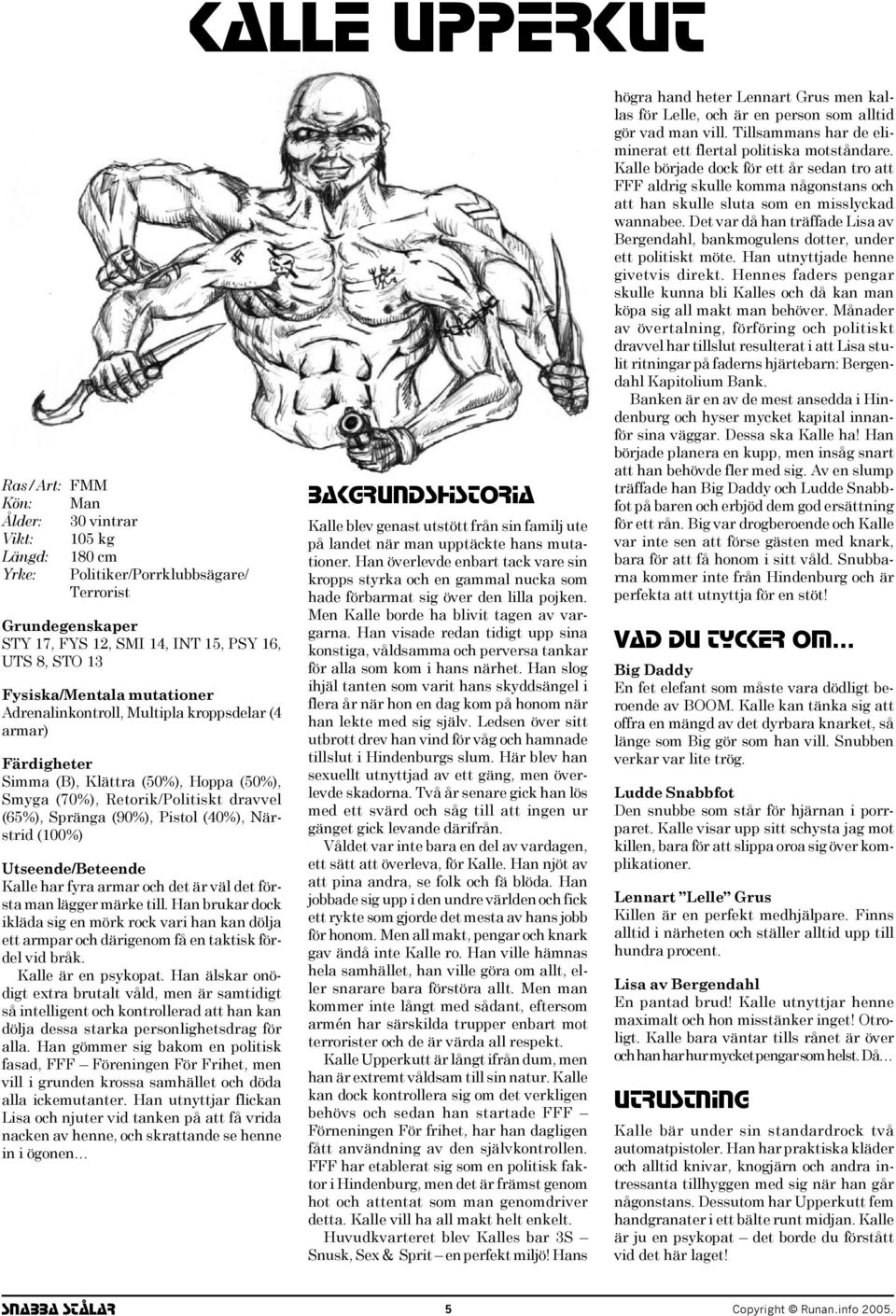 Han brukar dock ikläda sig en mörk rock vari han kan dölja ett armpar och därigenom få en taktisk fördel vid bråk. Kalle är en psykopat.