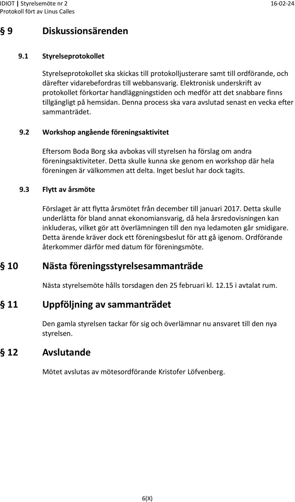 2 Workshop angående föreningsaktivitet Eftersom Boda Borg ska avbokas vill styrelsen ha förslag om andra föreningsaktiviteter.