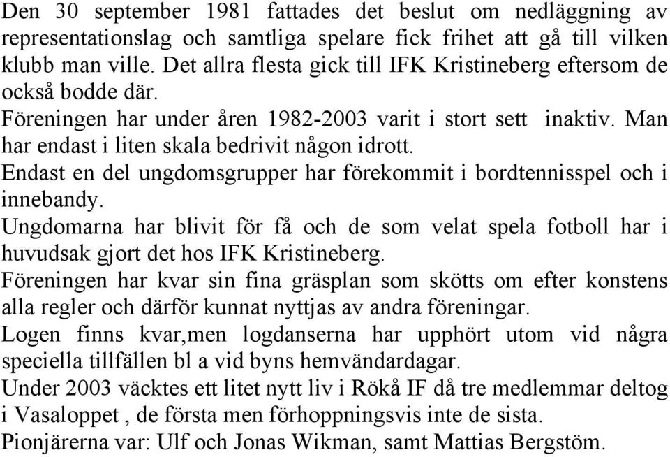 Endast en del ungdomsgrupper har förekommit i bordtennisspel och i innebandy. Ungdomarna har blivit för få och de som velat spela fotboll har i huvudsak gjort det hos IFK Kristineberg.