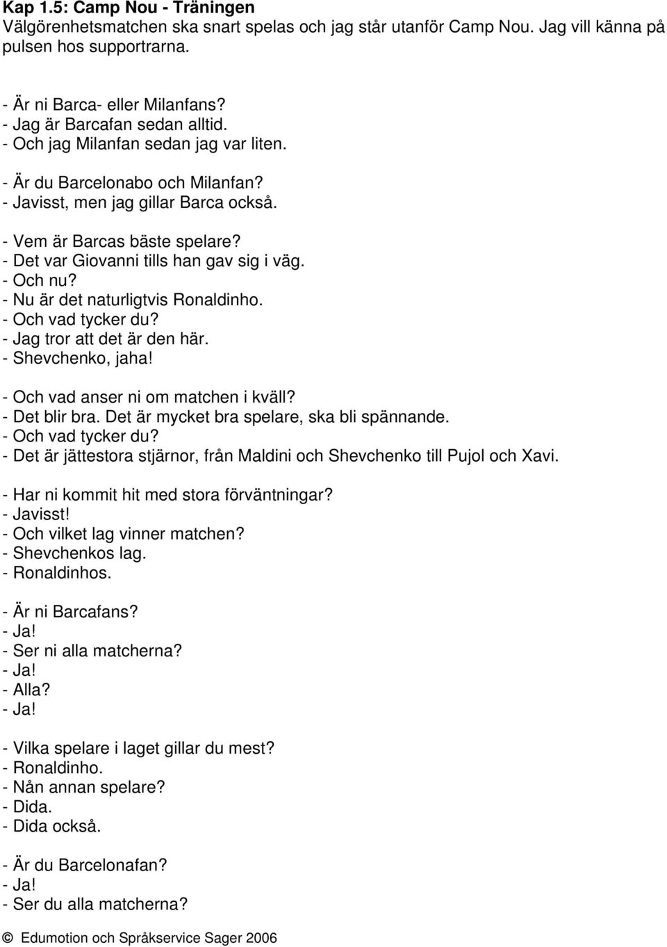 - Det var Giovanni tills han gav sig i väg. - Och nu? - Nu är det naturligtvis Ronaldinho. - Och vad tycker du? - Jag tror att det är den här. - Shevchenko, jaha!