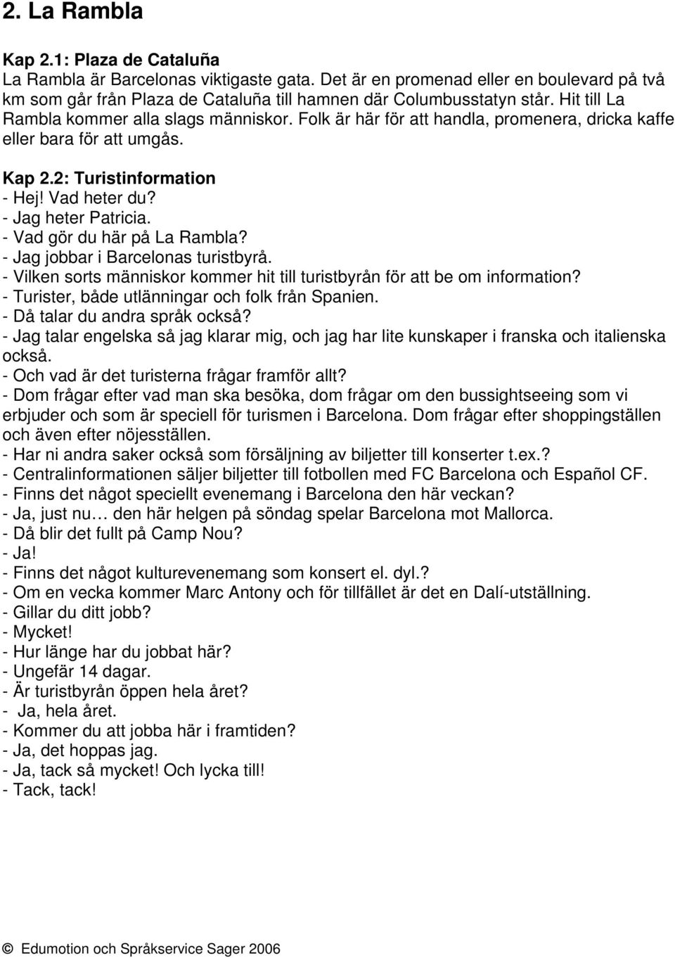 - Vad gör du här på La Rambla? - Jag jobbar i Barcelonas turistbyrå. - Vilken sorts människor kommer hit till turistbyrån för att be om information? - Turister, både utlänningar och folk från Spanien.