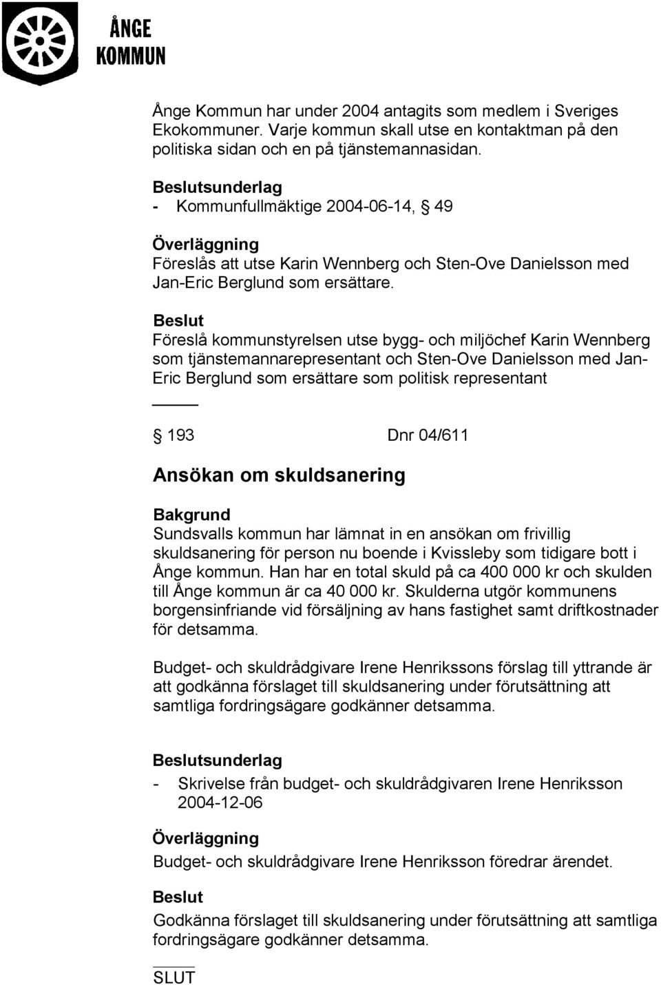 Föreslå kommunstyrelsen utse bygg- och miljöchef Karin Wennberg som tjänstemannarepresentant och Sten-Ove Danielsson med Jan- Eric Berglund som ersättare som politisk representant 193 Dnr 04/611