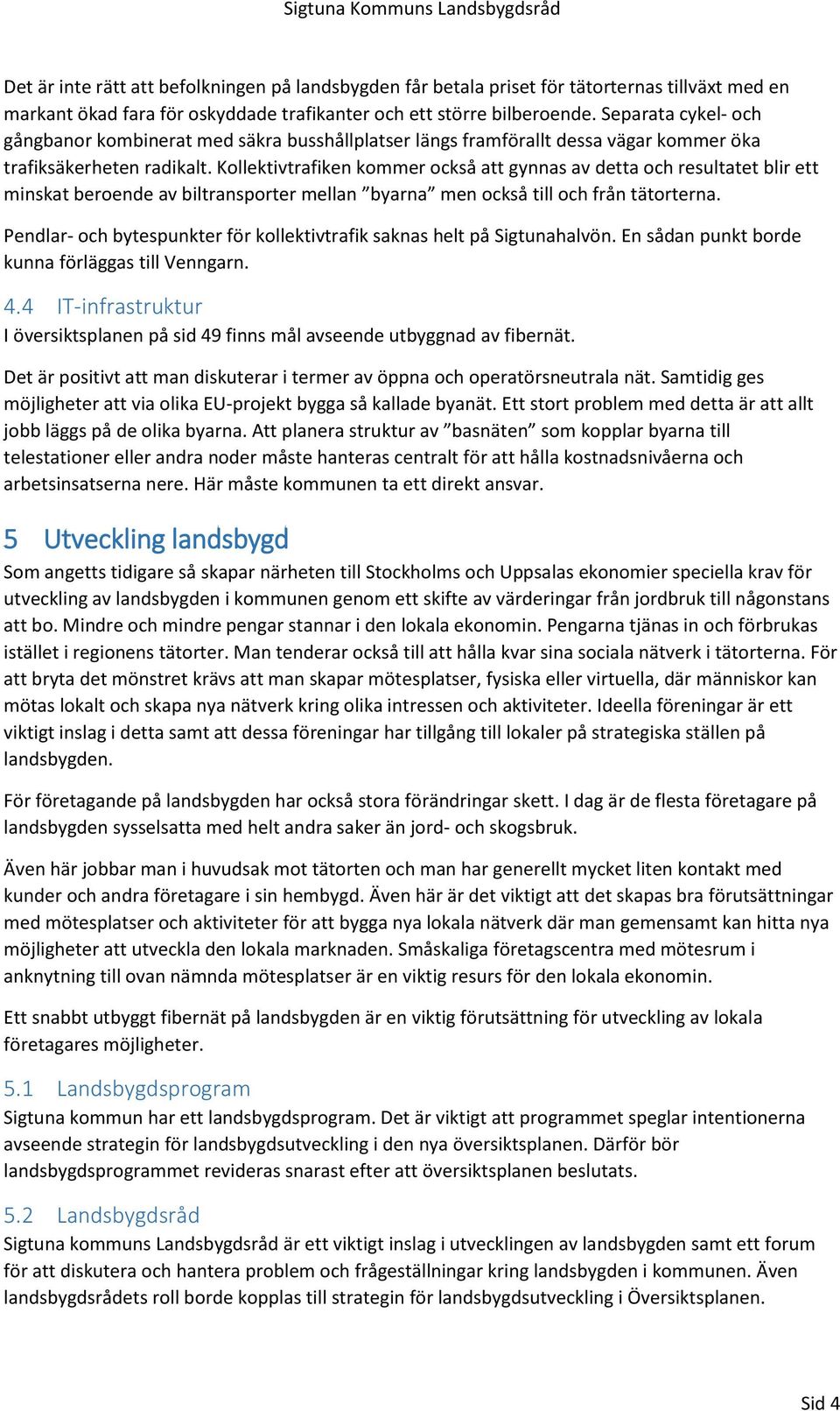 Kollektivtrafiken kommer också att gynnas av detta och resultatet blir ett minskat beroende av biltransporter mellan byarna men också till och från tätorterna.