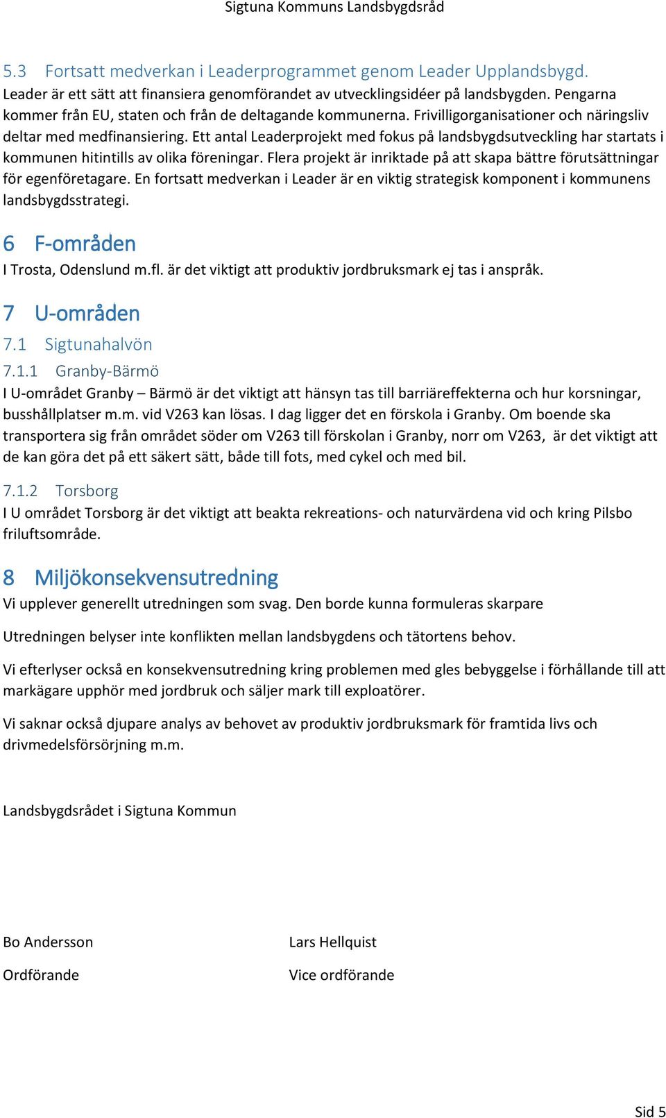 Ett antal Leaderprojekt med fokus på landsbygdsutveckling har startats i kommunen hitintills av olika föreningar. Flera projekt är inriktade på att skapa bättre förutsättningar för egenföretagare.