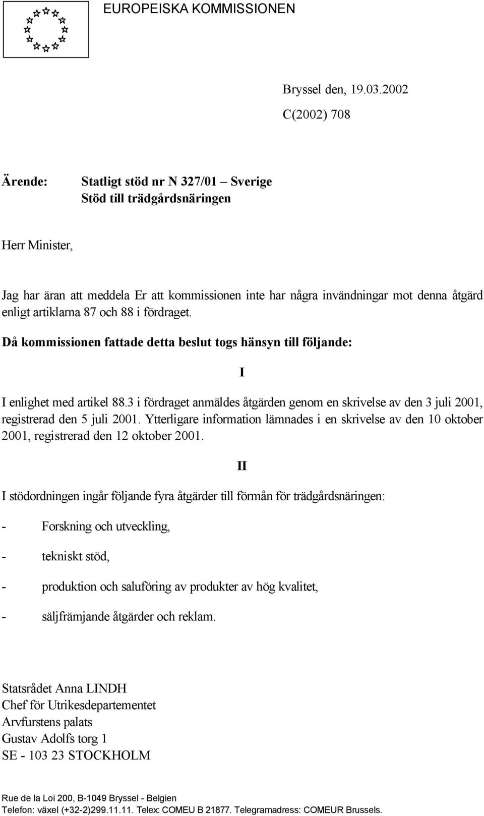 artiklarna 87 och 88 i fördraget. Då kommissionen fattade detta beslut togs hänsyn till följande: I I enlighet med artikel 88.