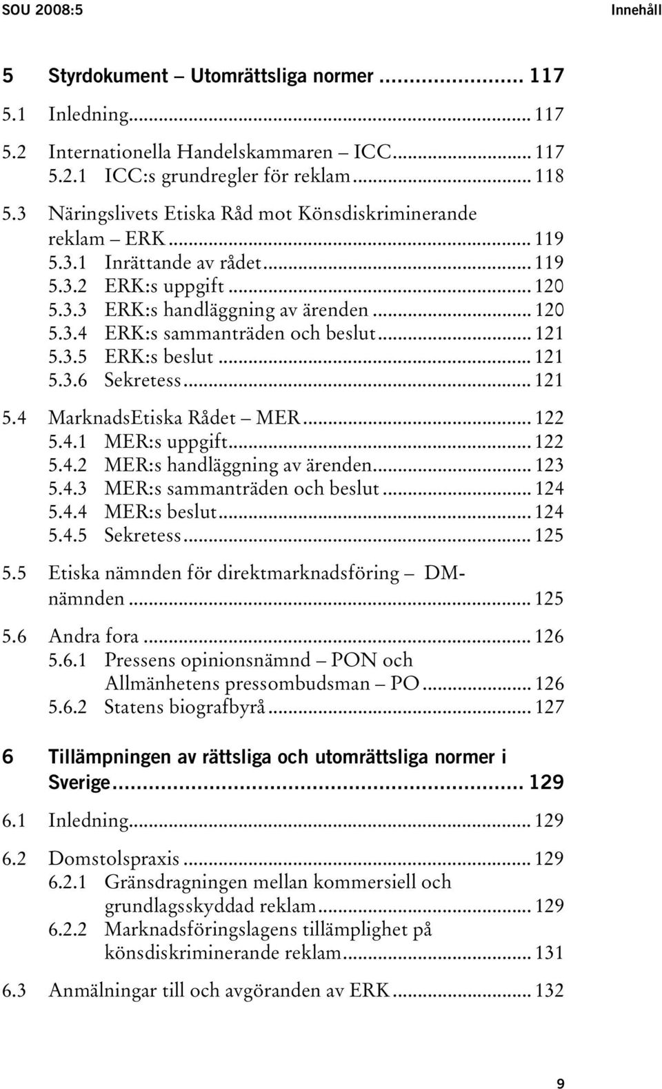 .. 121 5.3.5 ERK:s beslut... 121 5.3.6 Sekretess... 121 5.4 MarknadsEtiska Rådet MER... 122 5.4.1 MER:s uppgift... 122 5.4.2 MER:s handläggning av ärenden... 123 5.4.3 MER:s sammanträden och beslut.