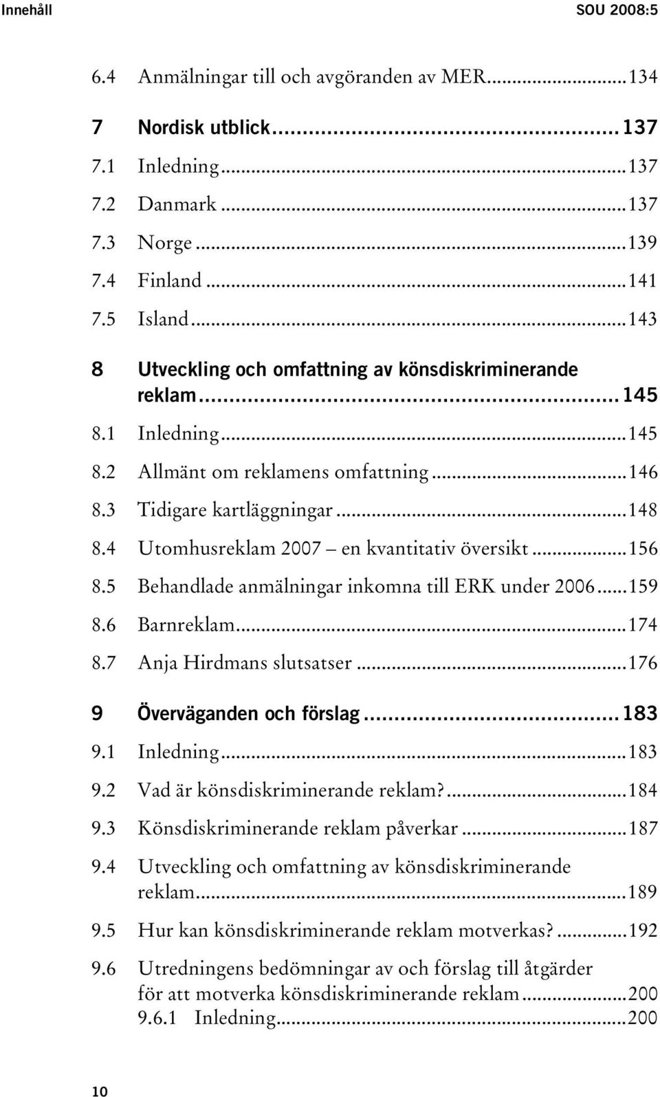 4 Utomhusreklam 2007 en kvantitativ översikt...156 8.5 Behandlade anmälningar inkomna till ERK under 2006...159 8.6 Barnreklam...174 8.7 Anja Hirdmans slutsatser...176 9 Överväganden och förslag.