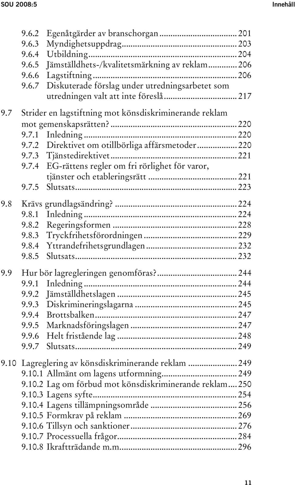 .. 221 9.7.4 EG-rättens regler om fri rörlighet för varor, tjänster och etableringsrätt... 221 9.7.5 Slutsats... 223 9.8 Krävs grundlagsändring?... 224 9.8.1 Inledning... 224 9.8.2 Regeringsformen.