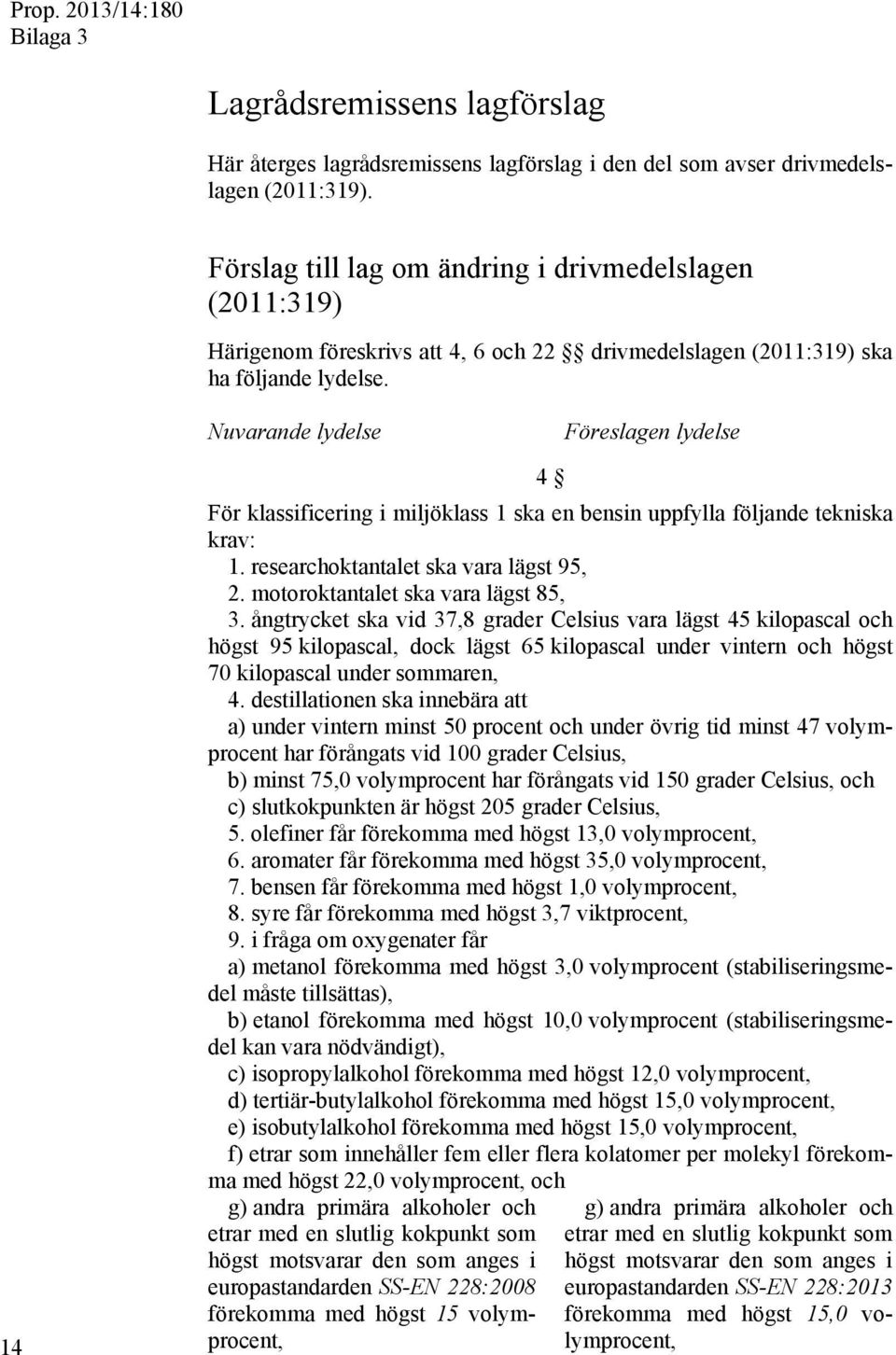 Nuvarande lydelse Föreslagen lydelse 14 4 För klassificering i miljöklass 1 ska en bensin uppfylla följande tekniska krav: 1. researchoktantalet ska vara lägst 95, 2.