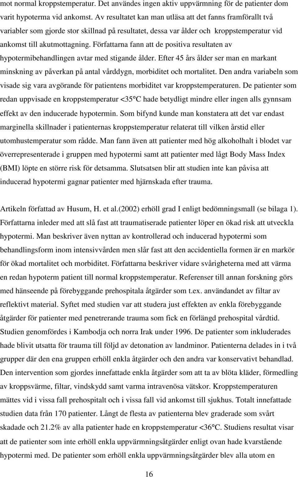 Författarna fann att de positiva resultaten av hypotermibehandlingen avtar med stigande ålder. Efter 45 års ålder ser man en markant minskning av påverkan på antal vårddygn, morbiditet och mortalitet.